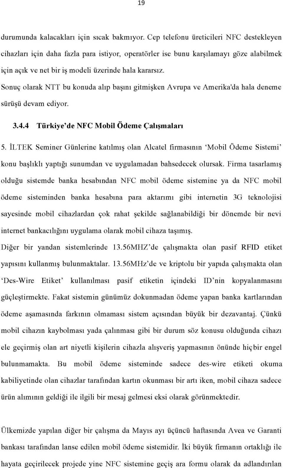 Sonuç olarak NTT bu konuda alıp başını gitmişken Avrupa ve Amerika'da hala deneme sürüşü devam ediyor. 3.4.4 Türkiye de NFC Mobil Ödeme Çalışmaları 5.