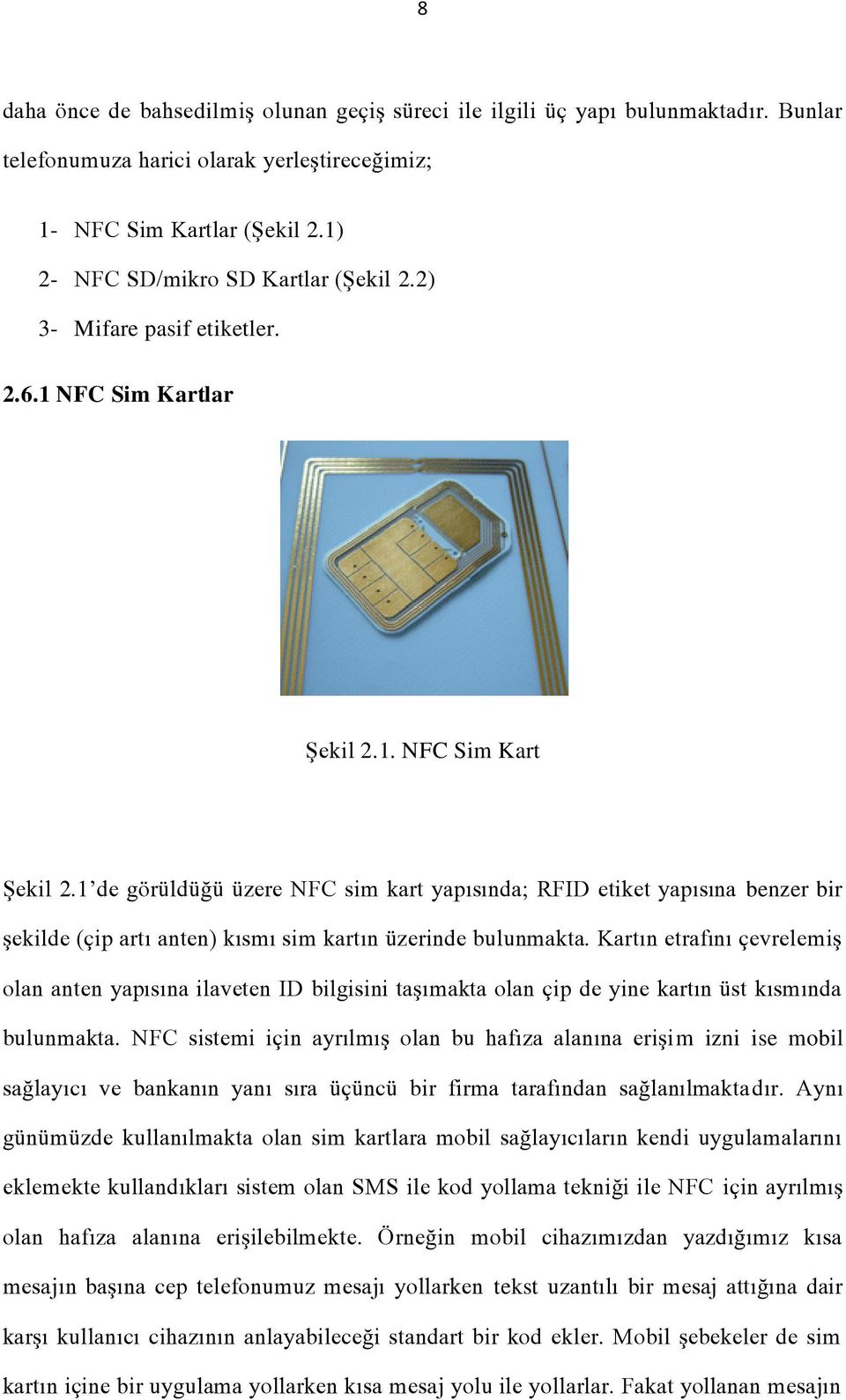 1 de görüldüğü üzere NFC sim kart yapısında; RFID etiket yapısına benzer bir şekilde (çip artı anten) kısmı sim kartın üzerinde bulunmakta.