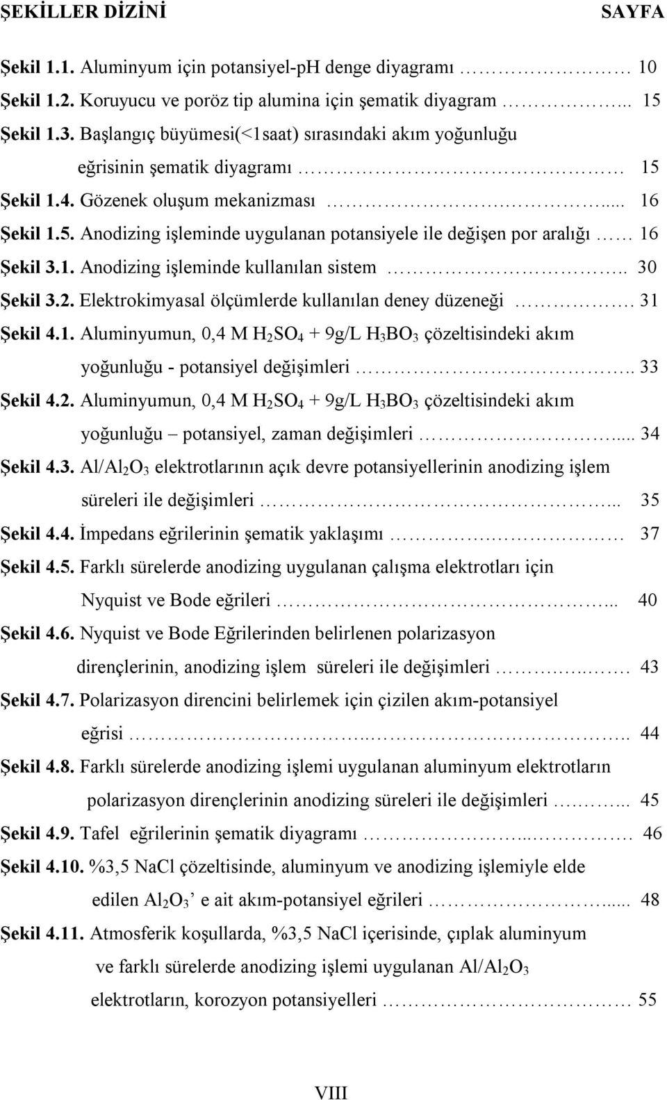 1. Anodizing işleminde kullanılan sistem.. 3 Şekil 3.2. Elektrokimyasal ölçümlerde kullanılan deney düzeneği. 31 Şekil 4.1. Aluminyumun,,4 M H 2 SO 4 + 9g/L H 3 BO 3 çözeltisindeki akım yoğunluğu - potansiyel değişimleri.