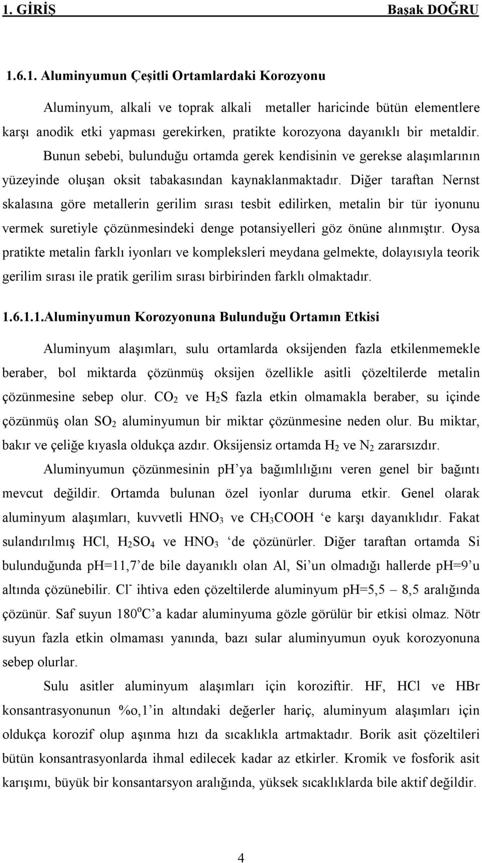 Diğer taraftan Nernst skalasına göre metallerin gerilim sırası tesbit edilirken, metalin bir tür iyonunu vermek suretiyle çözünmesindeki denge potansiyelleri göz önüne alınmıştır.