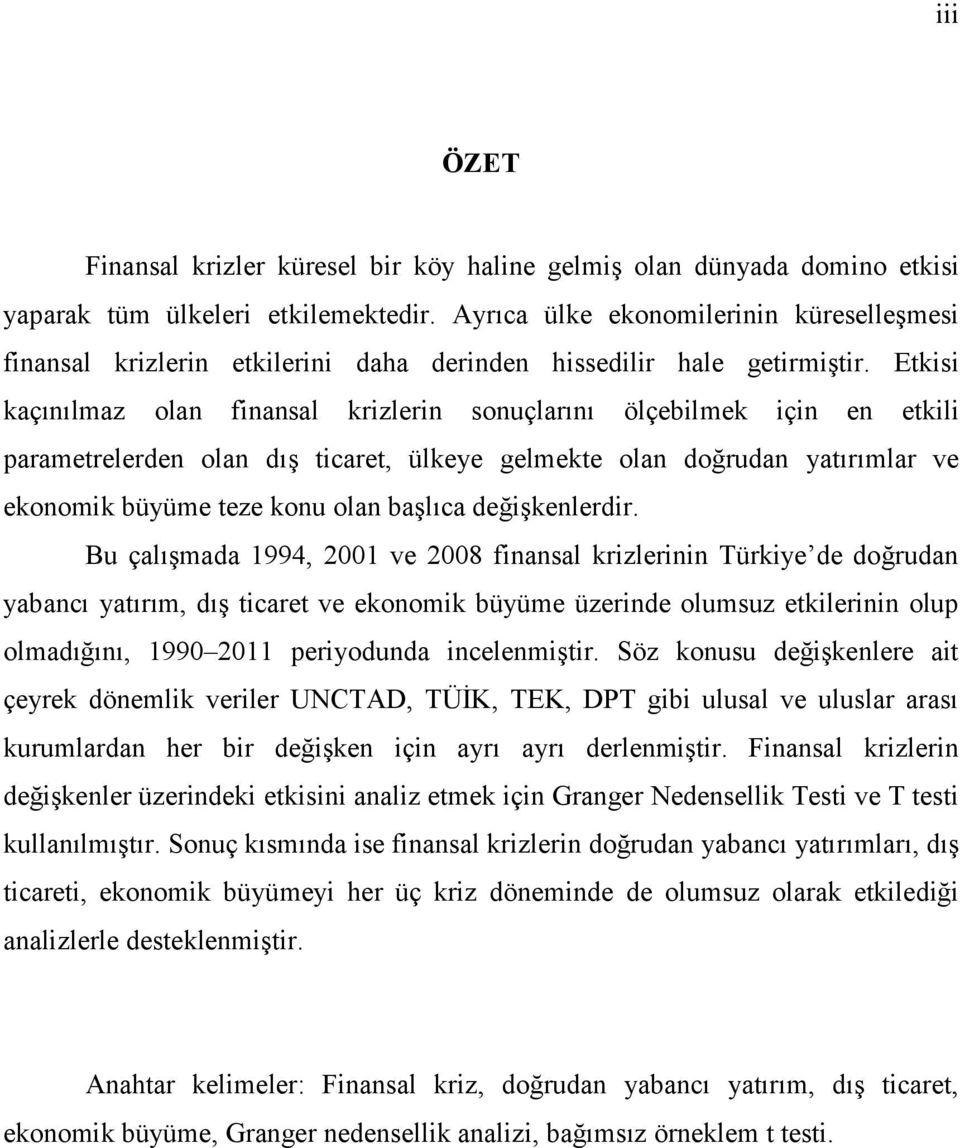 Etkisi kaçınılmaz olan finansal krizlerin sonuçlarını ölçebilmek için en etkili parametrelerden olan dış ticaret, ülkeye gelmekte olan doğrudan yatırımlar ve ekonomik büyüme teze konu olan başlıca