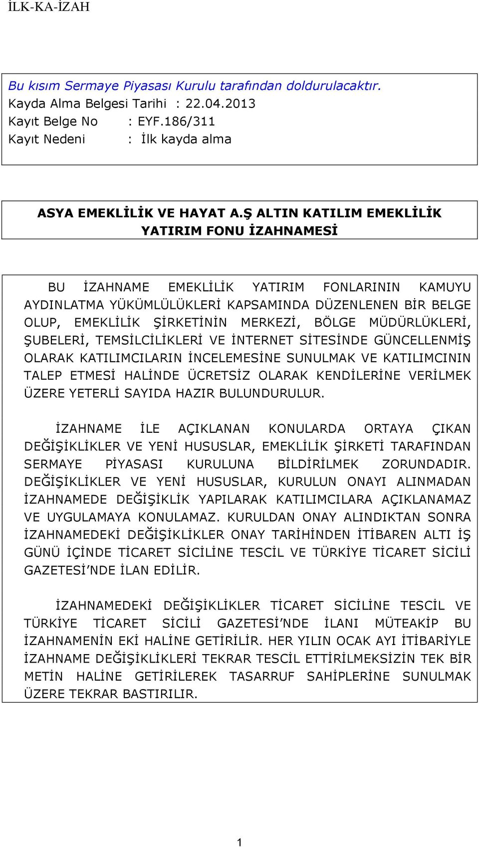 MÜDÜRLÜKLERİ, ŞUBELERİ, TEMSİLCİLİKLERİ VE İNTERNET SİTESİNDE GÜNCELLENMİŞ OLARAK KATILIMCILARIN İNCELEMESİNE SUNULMAK VE KATILIMCININ TALEP ETMESİ HALİNDE ÜCRETSİZ OLARAK KENDİLERİNE VERİLMEK ÜZERE