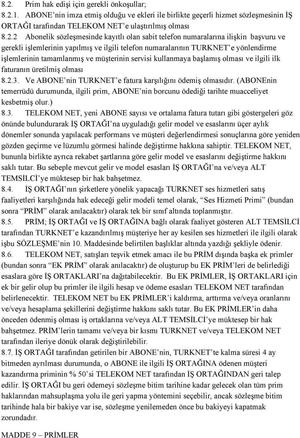 müşterinin servisi kullanmaya başlamış olması ve ilgili ilk faturanın üretilmiş olması 8.2.3. Ve ABONE nin TURKNET e fatura karşılığını ödemiş olmasıdır.