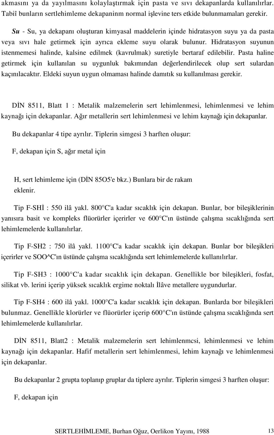 Hidratasyon suyunun istenmemesi halinde, kalsine edilmek (kavrulmak) suretiyle bertaraf edilebilir.