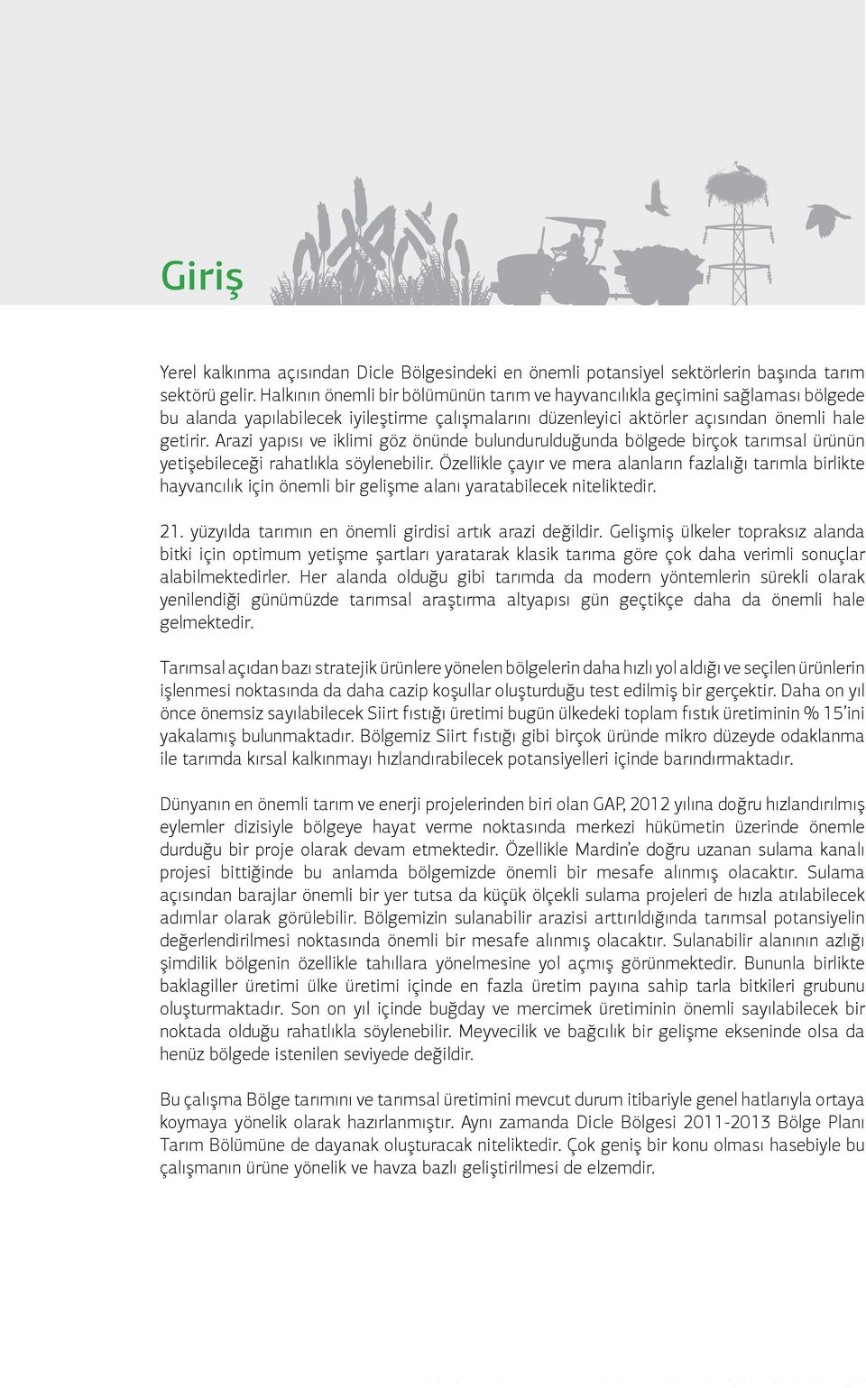 Arazi yapısı ve iklimi göz önünde bulundurulduğunda bölgede birçok tarımsal ürünün yetişebileceği rahatlıkla söylenebilir.