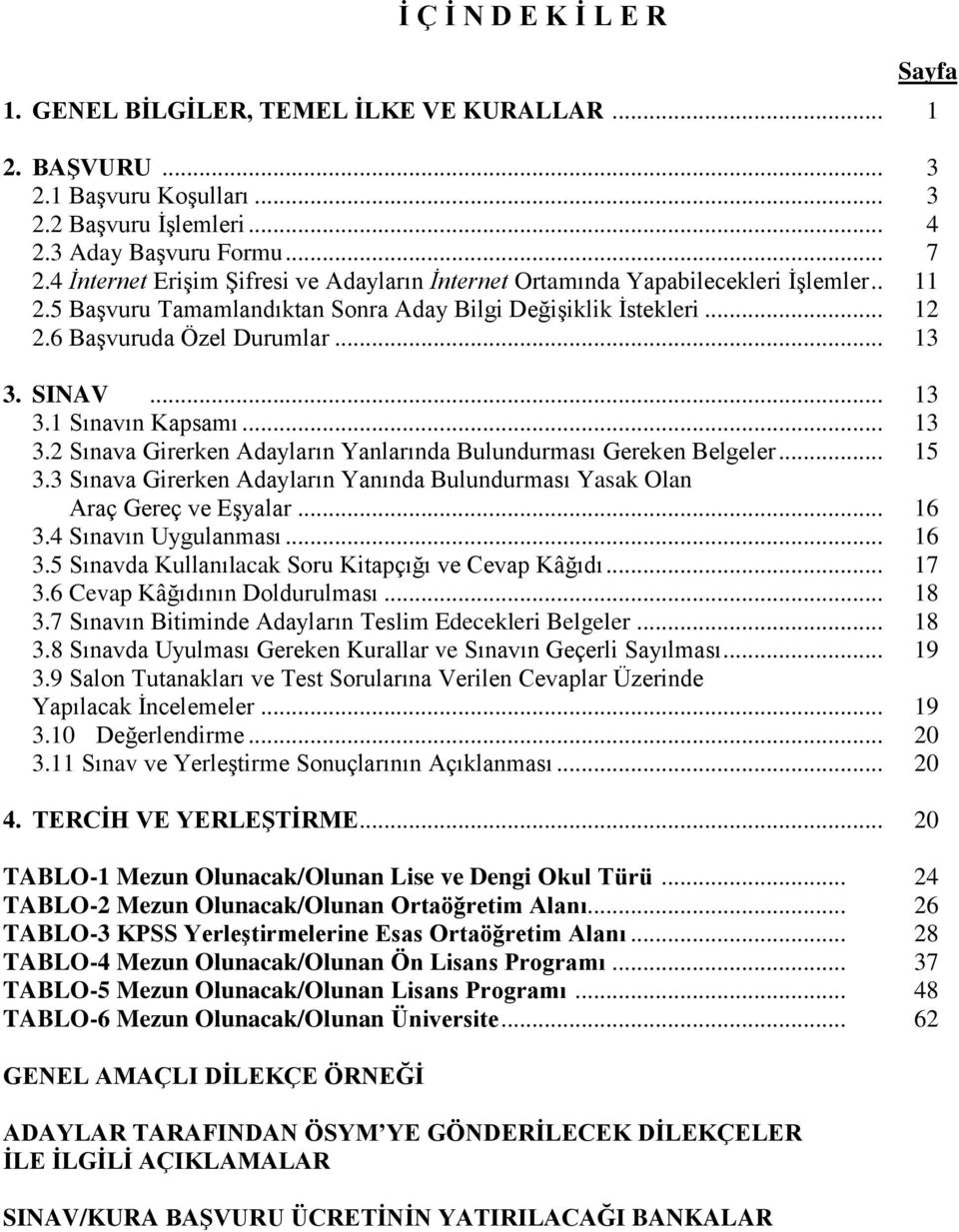 SINAV... 13 3.1 Sınavın Kapsamı... 13 3.2 Sınava Girerken Adayların Yanlarında Bulundurması Gereken Belgeler... 15 3.3 Sınava Girerken Adayların Yanında Bulundurması Yasak Olan Araç Gereç ve Eşyalar.