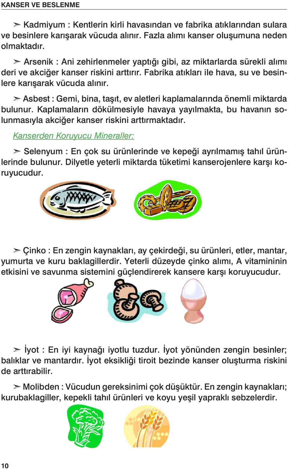 Asbest : Gemi, bina, taşıt, ev aletleri kaplamalarında önemli miktarda bulunur. Kaplamaların dökülmesiyle havaya yayılmakta, bu havanın solunmasıyla akciğer kanser riskini arttırmaktadır.