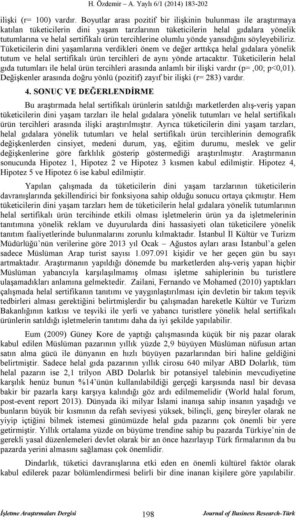 olumlu yönde yansıdığını söyleyebiliriz. Tüketicilerin dini yaşamlarına verdikleri önem ve değer arttıkça helal gıdalara yönelik tutum ve helal sertifikalı ürün tercihleri de aynı yönde artacaktır.