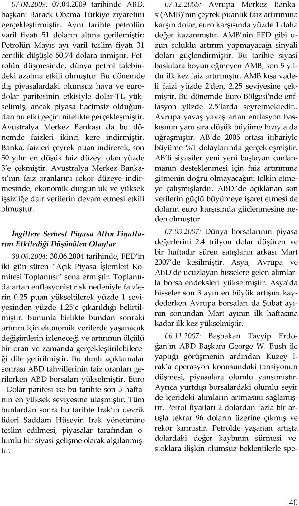 Bu dönemde dış piyasalardai olumsuz hava ve eurodolar pariesinin eisiyle dolar-tl yüselmiş, anca piyasa hacimsiz olduğundan bu ei geçici nielie gerçeleşmişir.