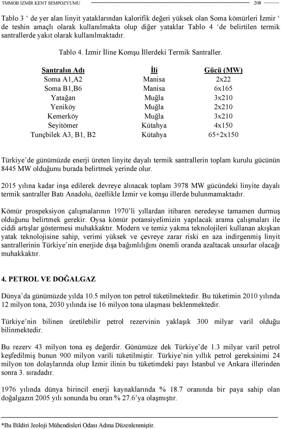 Santralın Adı İli Gücü (MW) Soma A1,A2 Manisa 2x22 Soma B1,B6 Manisa 6x165 Yatağan Muğla 3x210 Yeniköy Muğla 2x210 Kemerköy Muğla 3x210 Seyitömer Kütahya 4x150 Tunçbilek A3, B1, B2 Kütahya 65+2x150