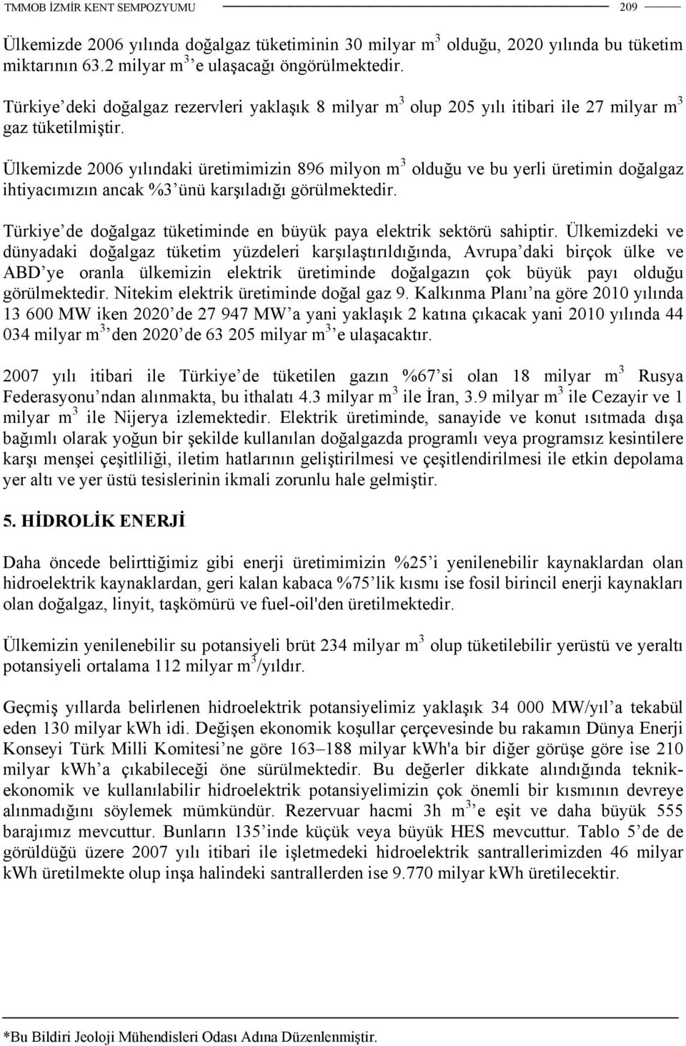 Ülkemizde 2006 yılındaki üretimimizin 896 milyon m 3 olduğu ve bu yerli üretimin doğalgaz ihtiyacımızın ancak %3 ünü karşıladığı görülmektedir.