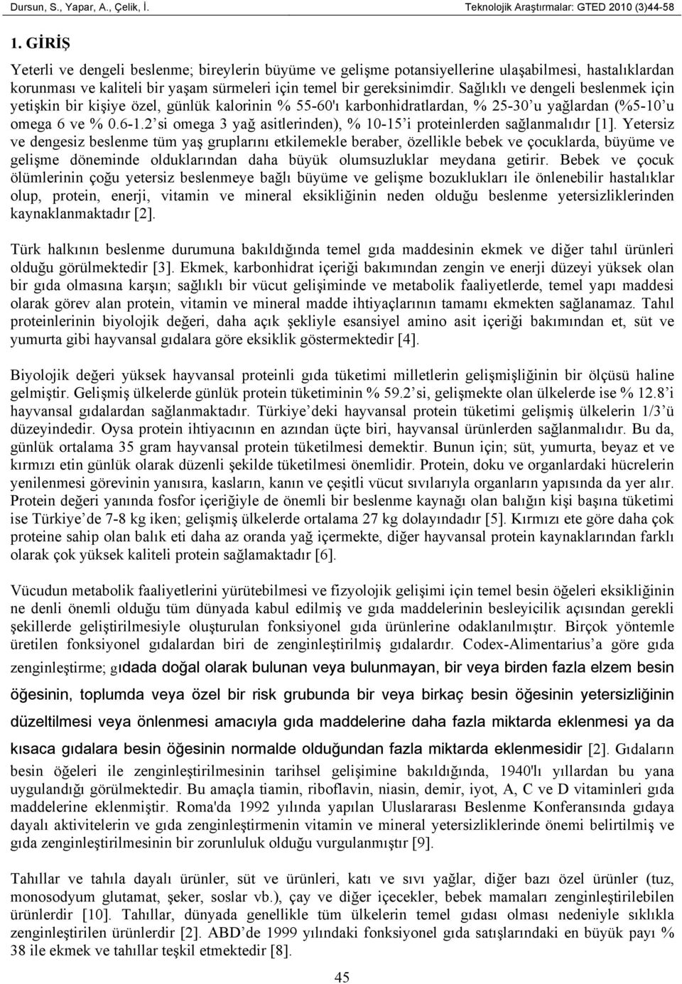 Sağlıklı ve dengeli beslenmek için yetişkin bir kişiye özel, günlük kalorinin % 55-60'ı karbonhidratlardan, % 25-30 u yağlardan (%5-10 u omega 6 ve % 0.6-1.