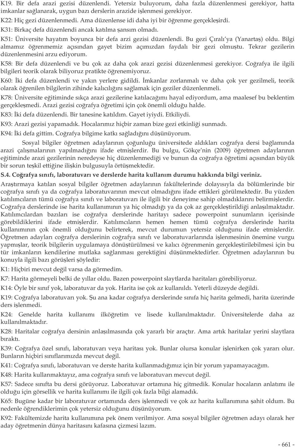 Bu gezi Çıralı ya (Yanarta) oldu. Bilgi almamız örenmemiz açısından gayet bizim açımızdan faydalı bir gezi olmutu. Tekrar gezilerin düzenlenmesini arzu ediyorum.