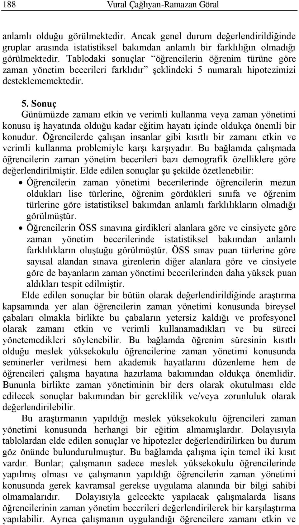 numaralı hipotezimizi desteklememektedir. 5. Sonuç Günümüzde zamanı etkin ve verimli kullanma veya zaman yönetimi konusu iş hayatında olduğu kadar eğitim hayatı içinde oldukça önemli bir konudur.