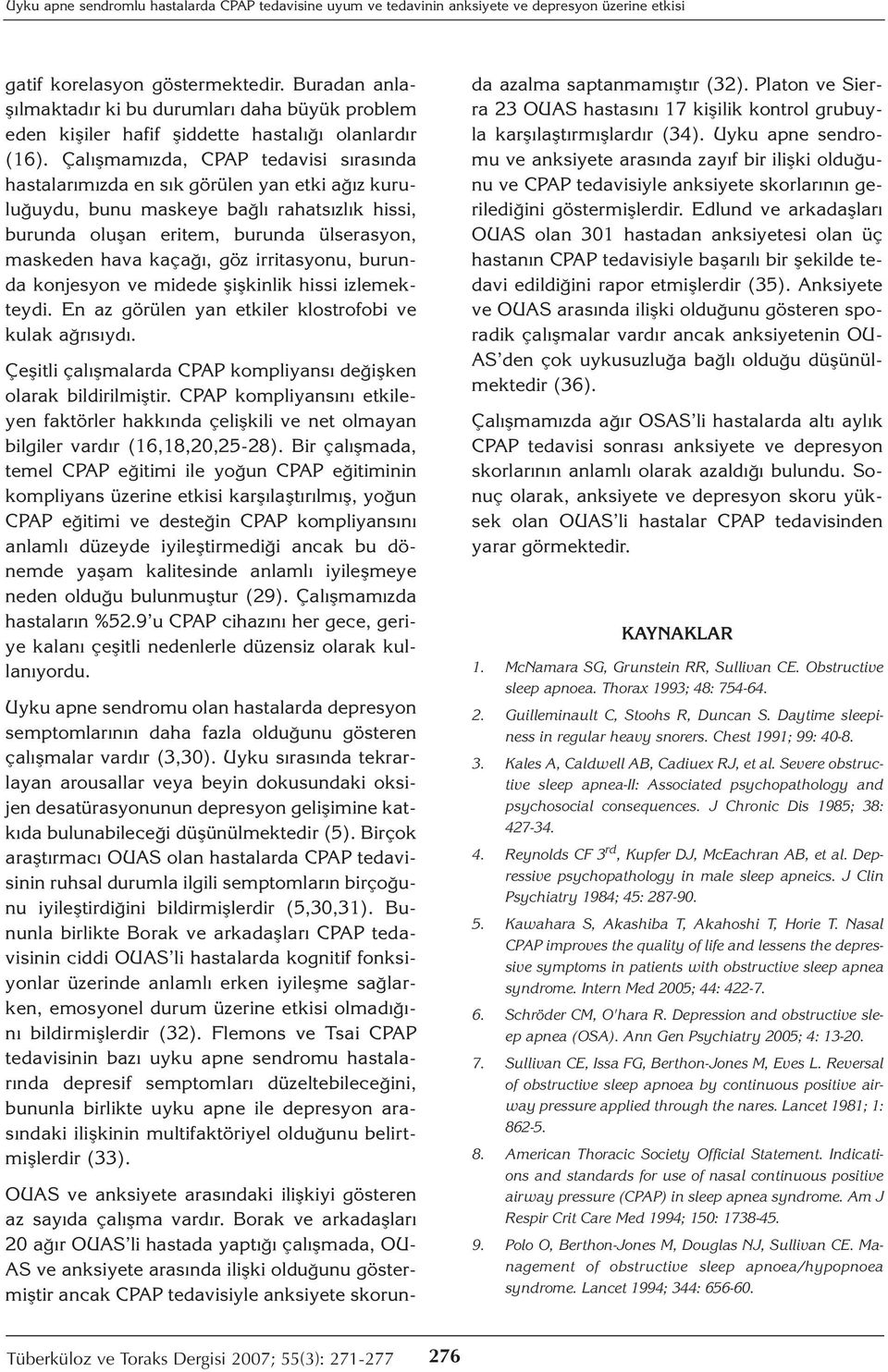 Çalışmamızda, CPAP tedavisi sırasında hastalarımızda en sık görülen yan etki ağız kuruluğuydu, bunu maskeye bağlı rahatsızlık hissi, burunda oluşan eritem, burunda ülserasyon, maskeden hava kaçağı,