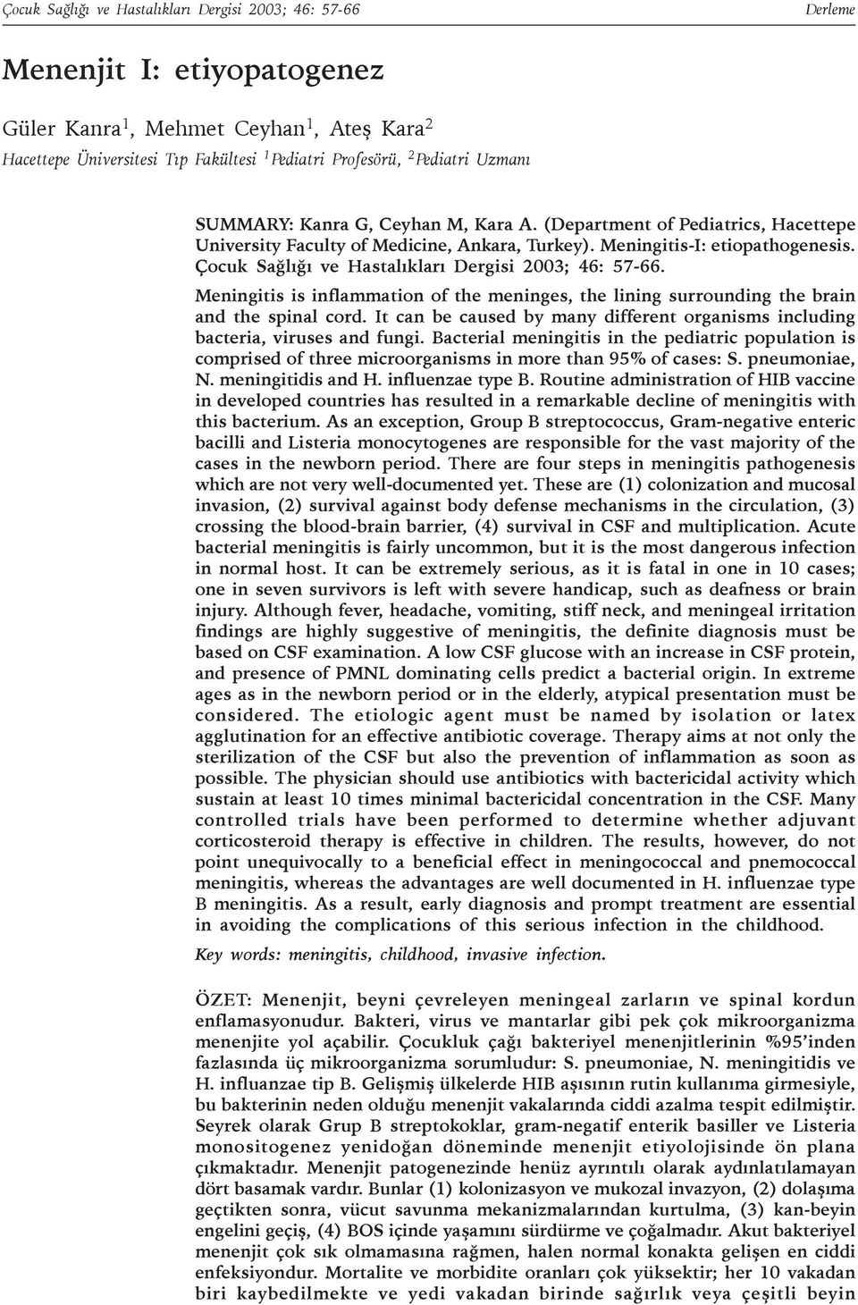 Çocuk Saðlýðý ve Hastalýklarý Dergisi 2003; 46: 57-66. Meningitis is inflammation of the meninges, the lining surrounding the brain and the spinal cord.