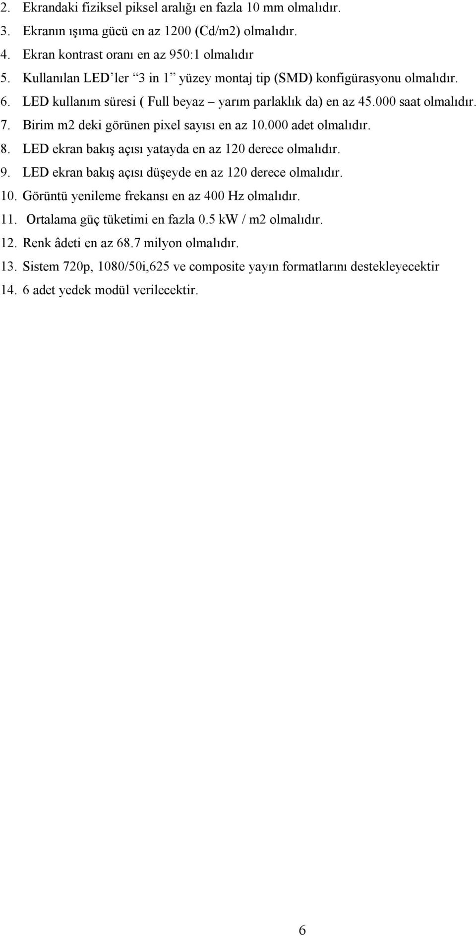 Birim m2 deki görünen pixel sayısı en az 10.000 adet olmalıdır. 8. LED ekran bakış açısı yatayda en az 120 derece olmalıdır. 9. LED ekran bakış açısı düşeyde en az 120 derece olmalıdır. 10. Görüntü yenileme frekansı en az 400 Hz olmalıdır.