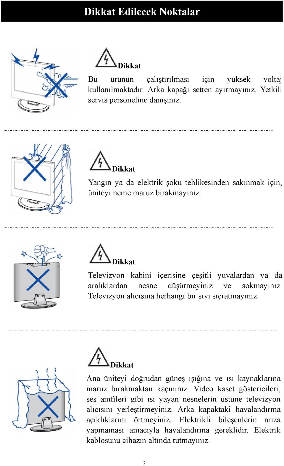 Dikkat Televizyon kabini içerisine çeşitli yuvalardan ya da aralıklardan nesne düşürmeyiniz ve sokmayınız. Televizyon alıcısına herhangi bir sıvı sıçratmayınız.