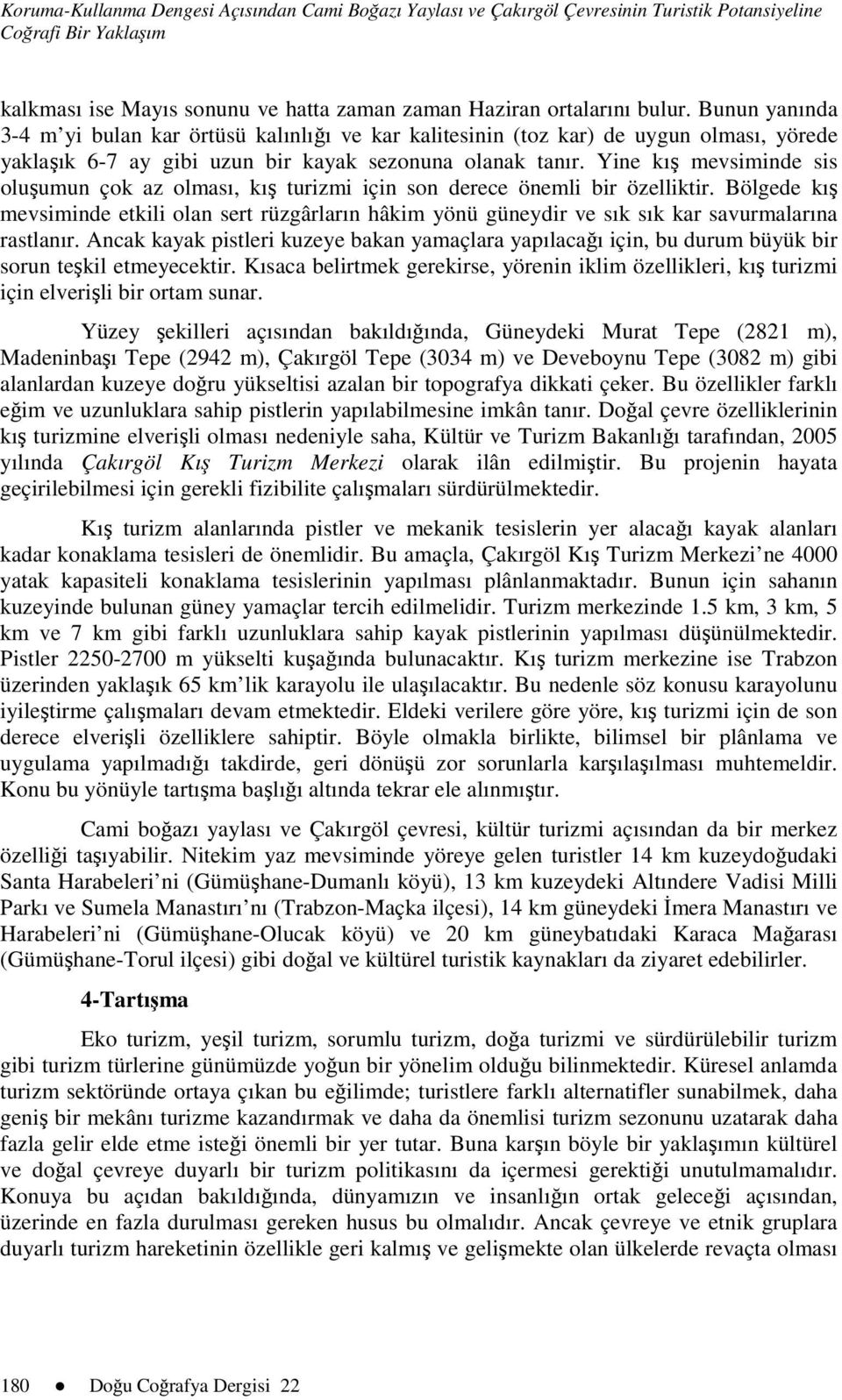 Yine kış mevsiminde sis oluşumun çok az olması, kış turizmi için son derece önemli bir özelliktir.