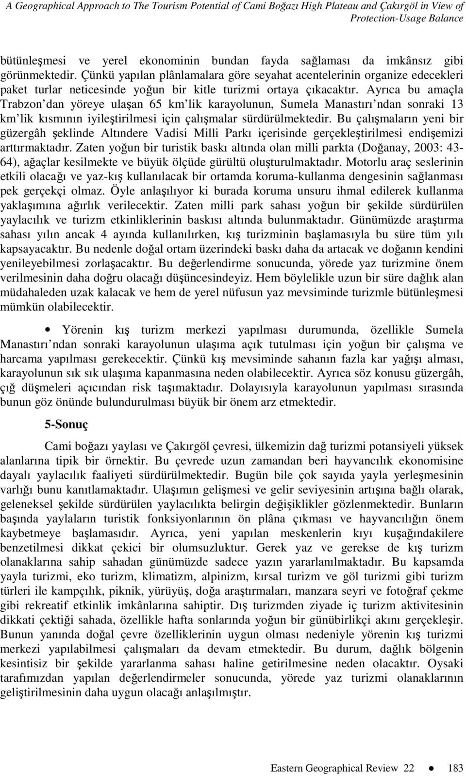 Ayrıca bu amaçla Trabzon dan yöreye ulaşan 65 km lik karayolunun, Sumela Manastırı ndan sonraki 13 km lik kısmının iyileştirilmesi için çalışmalar sürdürülmektedir.