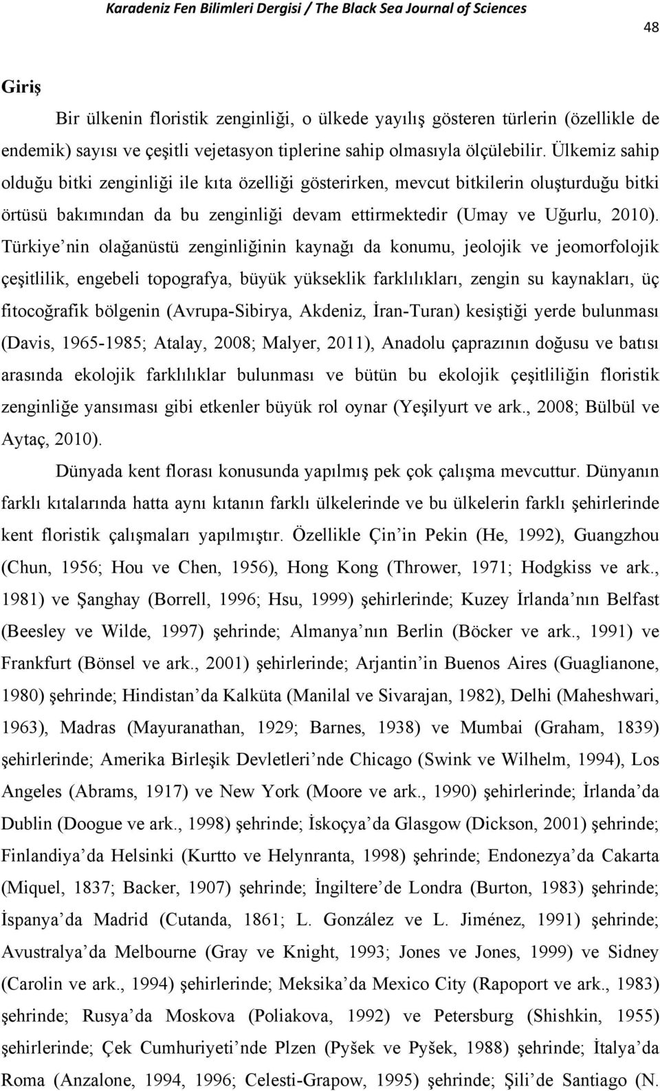 Türkiye nin olağanüstü zenginliğinin kaynağı da konumu, jeolojik ve jeomorfolojik çeşitlilik, engebeli topografya, büyük yükseklik farklılıkları, zengin su kaynakları, üç fitocoğrafik bölgenin