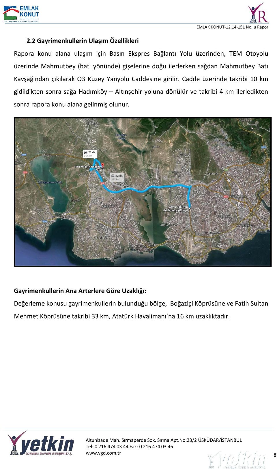 Cadde üzerinde takribi 10 km gidildikten sonra sağa Hadımköy Altınşehir yoluna dönülür ve takribi 4 km ilerledikten sonra rapora konu alana gelinmiş olunur.