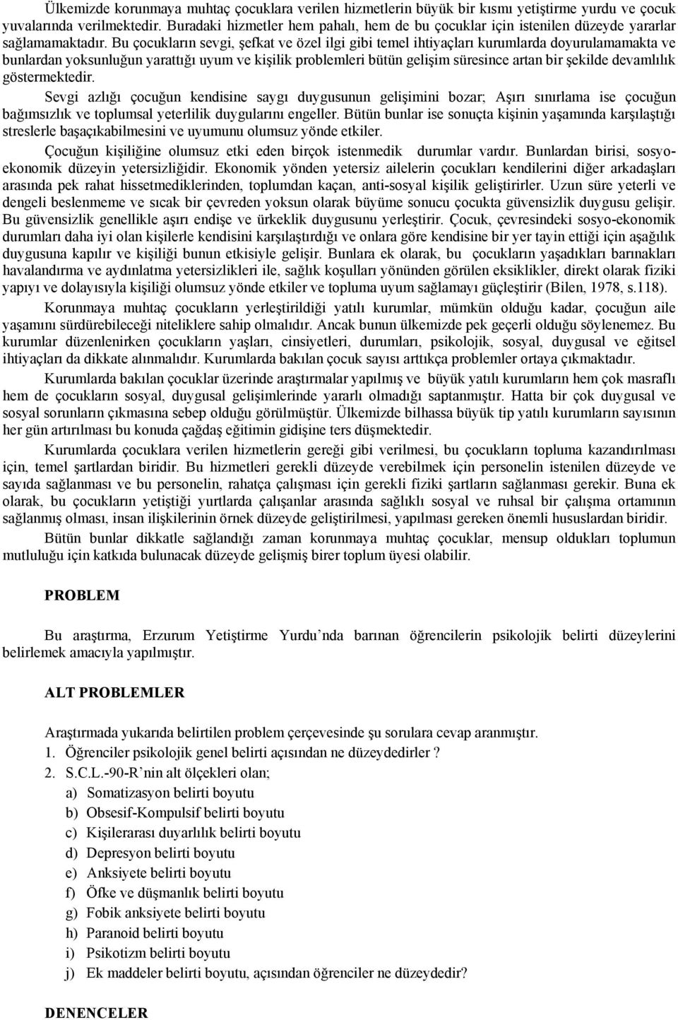 Bu çocukların sevgi, şefkat ve özel ilgi gibi temel ihtiyaçları kurumlarda doyurulamamakta ve bunlardan yoksunluğun yarattığı uyum ve kişilik problemleri bütün gelişim süresince artan bir şekilde