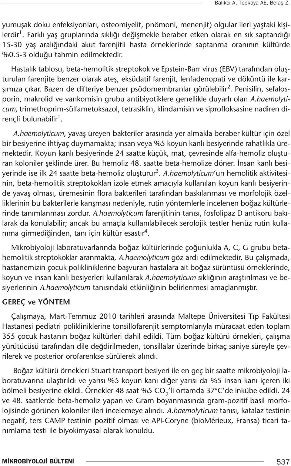 Hastalık tablosu, beta-hemolitik streptokok ve Epstein-Barr virus (EBV) tarafından oluşturulan farenjite benzer olarak ateş, eksüdatif farenjit, lenfadenopati ve döküntü ile karşımıza çıkar.