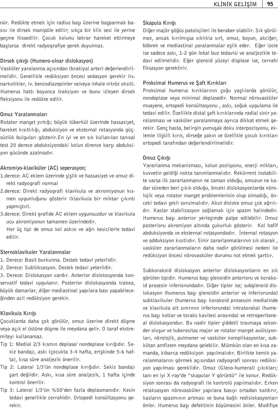 Genellikle redüksiyon öncesi sedasyon gerekir (iv. narkotikler, iv. benzodiazepinler ve/veya inhale nitröz oksit). Humerus hatt boyunca traksiyon ve bunu izleyen dirsek fleksiyonu ile redükte edilir.