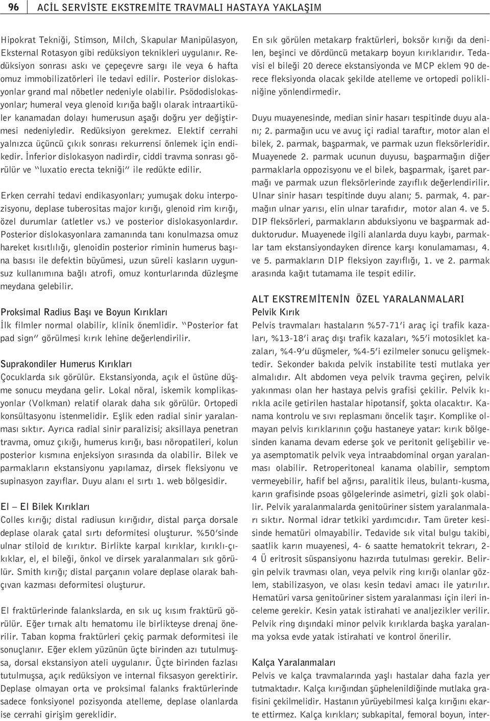 Psödodislokasyonlar; humeral veya glenoid k r a ba l olarak intraartiküler kanamadan dolay humerusun afla do ru yer de ifltirmesi nedeniyledir. Redüksiyon gerekmez.