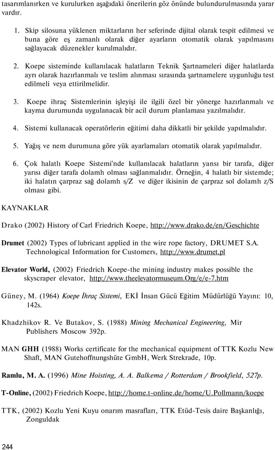 Koepe sisteminde kullanılacak halatların Teknik Şartnameleri diğer halatlarda ayrı olarak hazırlanmalı ve teslim alınması sırasında şartnamelere uygunluğu test edilmeli veya ettirilmelidir. 3.