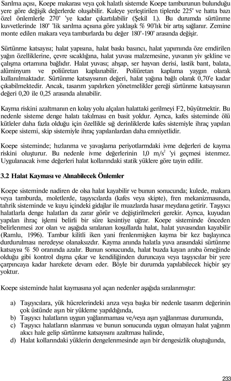 Bu durumda sürtünme kuvvetlerinde 180 'lik sarılma açısına göre yaklaşık % 90'lık bir artış sağlanır. Zemine monte edilen makara veya tamburlarda bu değer 180-190 arasında değişir.