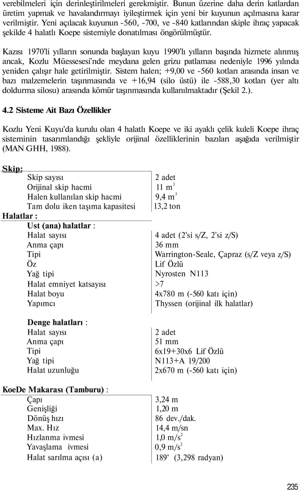 Kazısı 1970'li yılların sonunda başlayan kuyu 1990'lı yılların başında hizmete alınmış ancak, Kozlu Müessesesi'nde meydana gelen grizu patlaması nedeniyle 1996 yılında yeniden çalışır hale