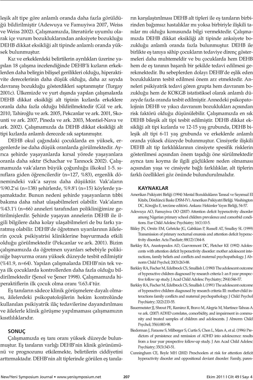 K z ve erkeklerdeki belirtilerin ayr l klar üzerine yap lan 18 çal flma incelendi inde DEHB li k zlar n erkeklerden daha belirgin biliflsel gerilikleri oldu u, hiperaktivite derecelerinin daha düflük