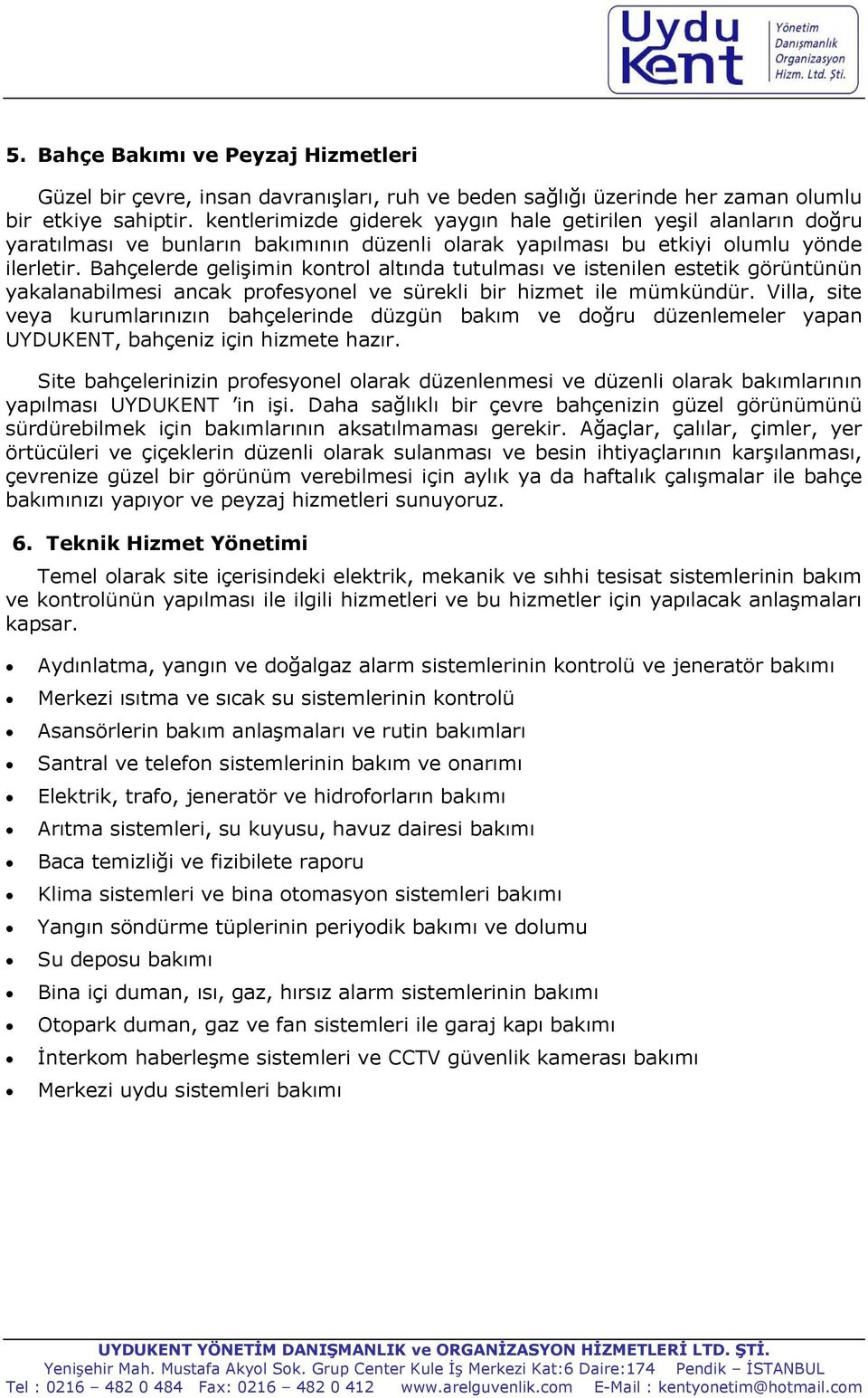 Bahçelerde gelişimin kontrol altında tutulması ve istenilen estetik görüntünün yakalanabilmesi ancak profesyonel ve sürekli bir hizmet ile mümkündür.