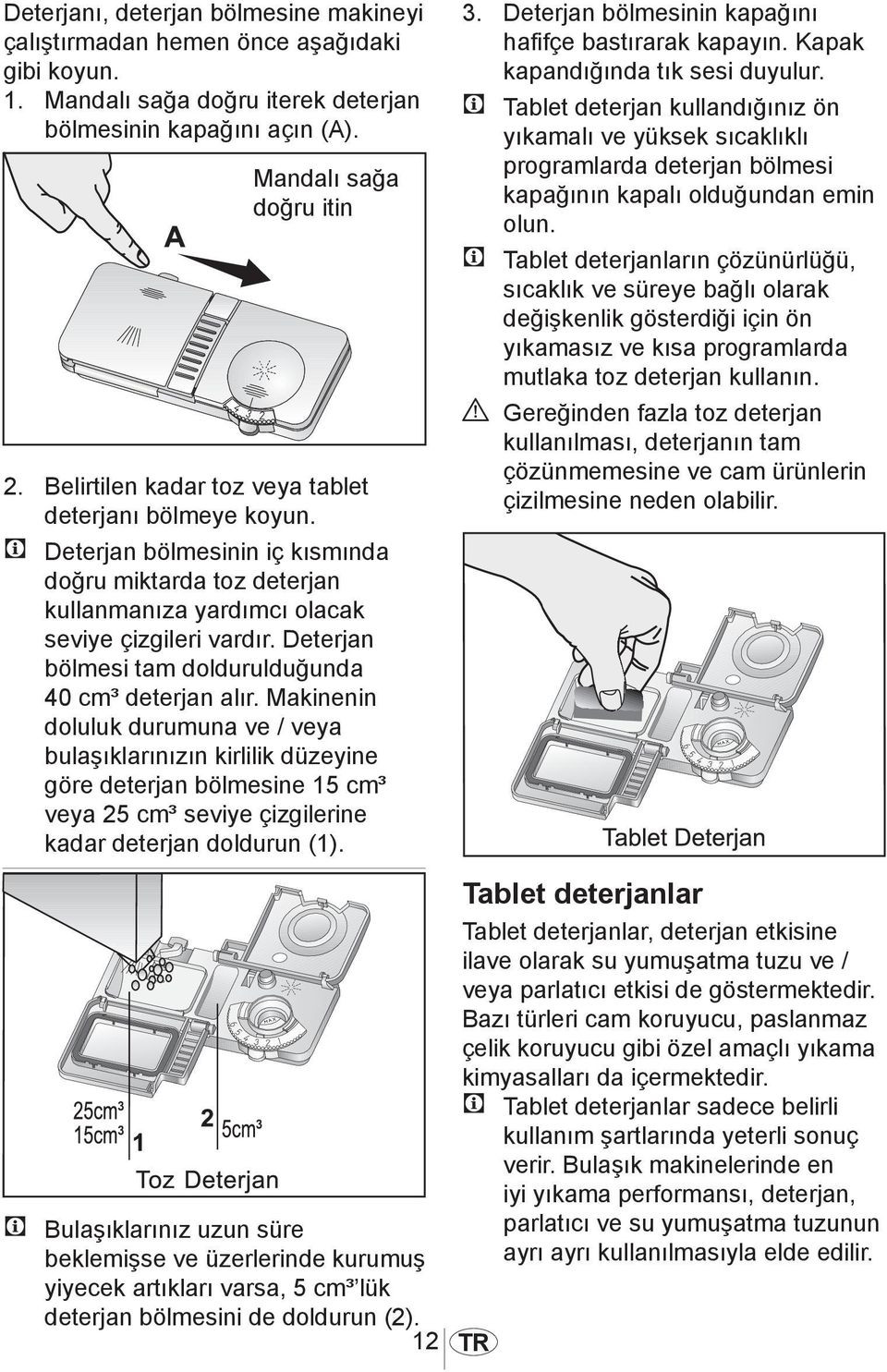 C Deterjan bölmesinin iç kısmında doğru miktarda toz deterjan kullanmanıza yardımcı Mandalı olacak sağa seviye çizgileri vardır. doğru Deterjan itin bölmesi tam doldurulduğunda 40 cm³ deterjan alır.