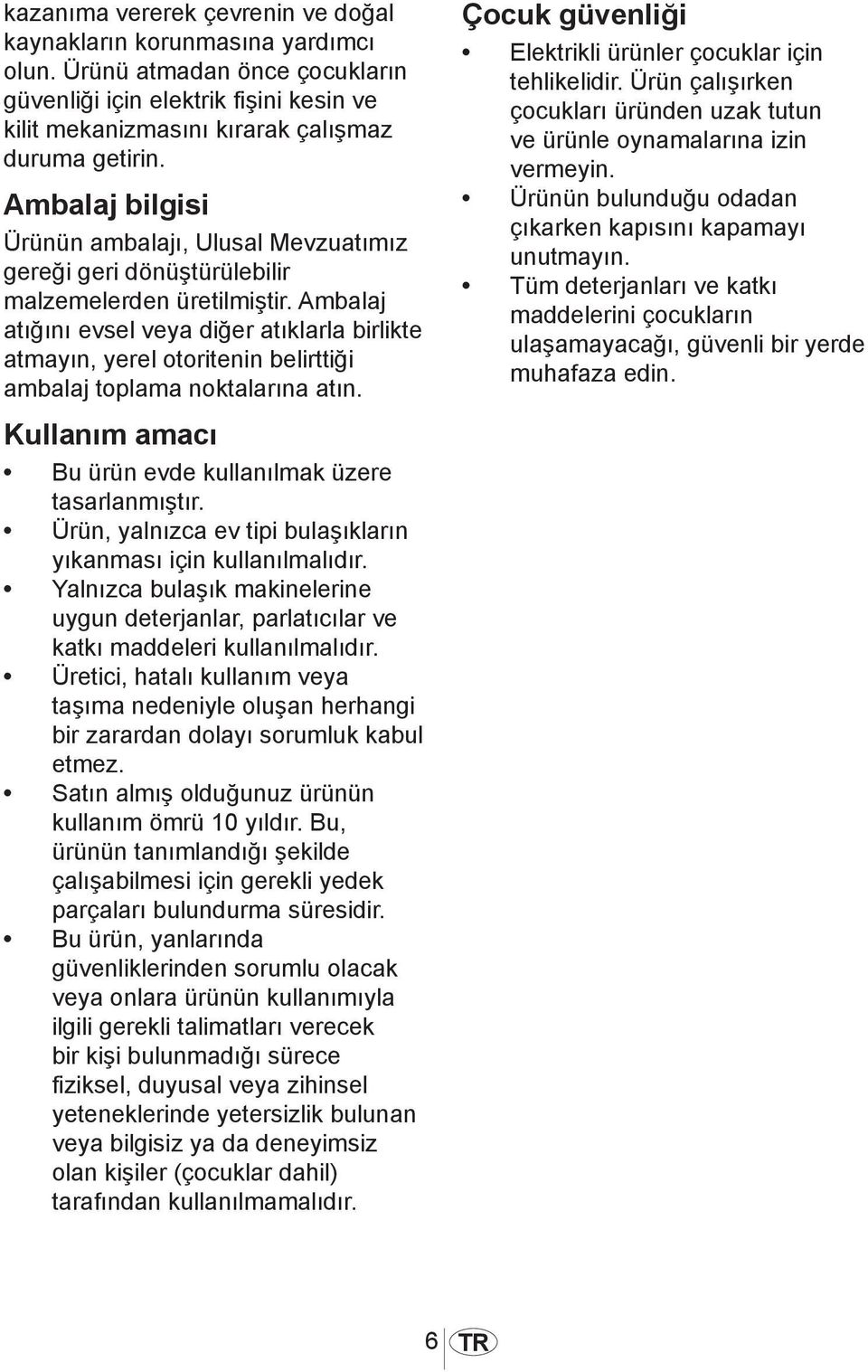 Ambalaj atığını evsel veya diğer atıklarla birlikte atmayın, yerel otoritenin belirttiği ambalaj toplama noktalarına atın. Kullanım amacı Bu ürün evde kullanılmak üzere tasarlanmıştır.