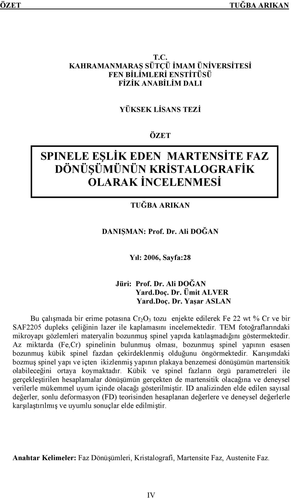 Prof. Dr. Ali DOĞAN Yıl: 26, Sayfa:28 Jüri: Prof. Dr. Ali DOĞAN Yard.Doç. Dr. Ümit ALVER Yard.Doç. Dr. Yaşar ASLAN Bu çalışmada bir erime potasına Cr 2 O 3 tozu enjekte edilerek Fe 22 wt % Cr ve bir SAF225 dupleks çeliğinin lazer ile kaplamasını incelemektedir.