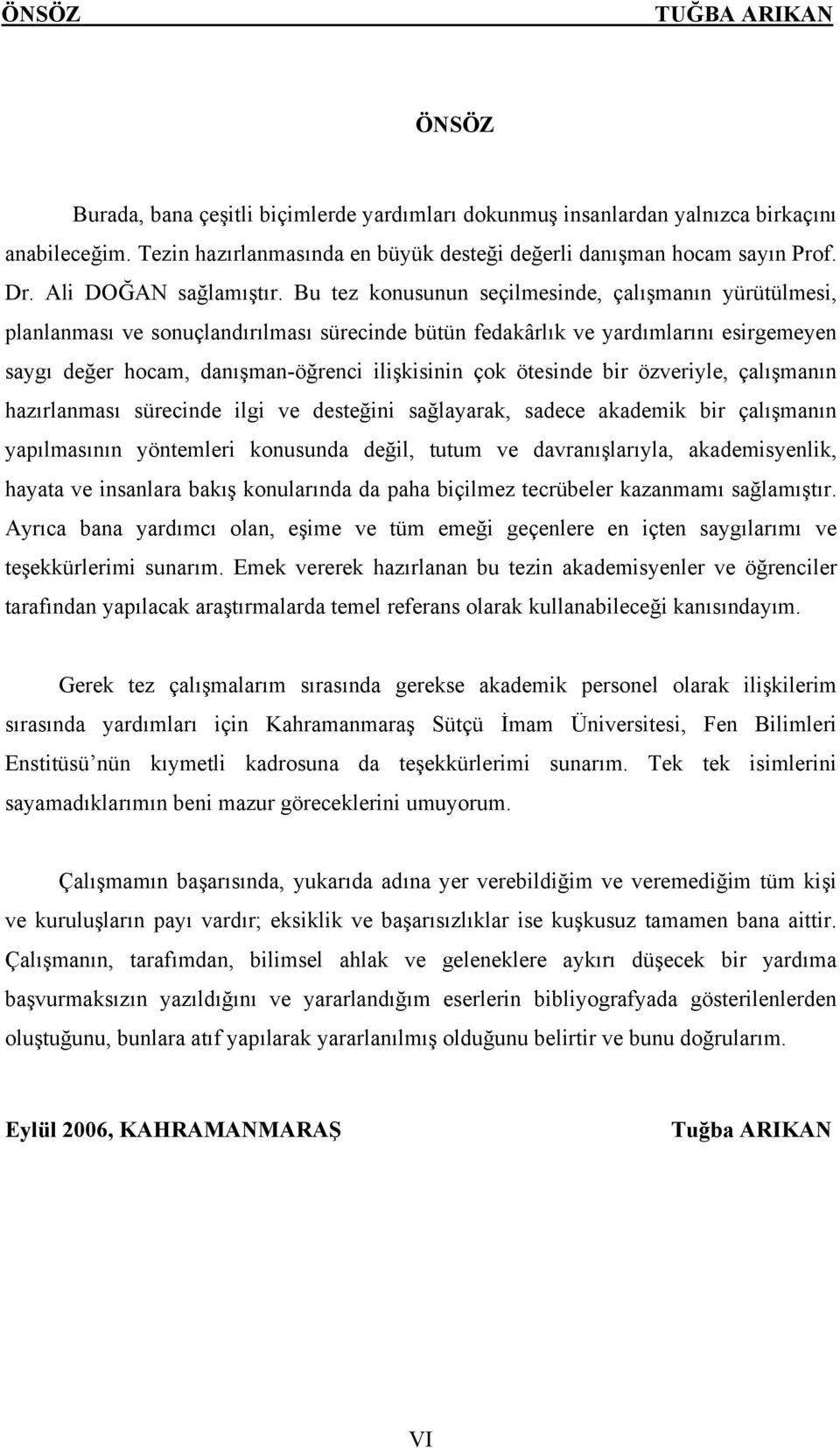 Bu tez konusunun seçilmesinde, çalışmanın yürütülmesi, planlanması ve sonuçlandırılması sürecinde bütün fedakârlık ve yardımlarını esirgemeyen saygı değer hocam, danışman-öğrenci ilişkisinin çok