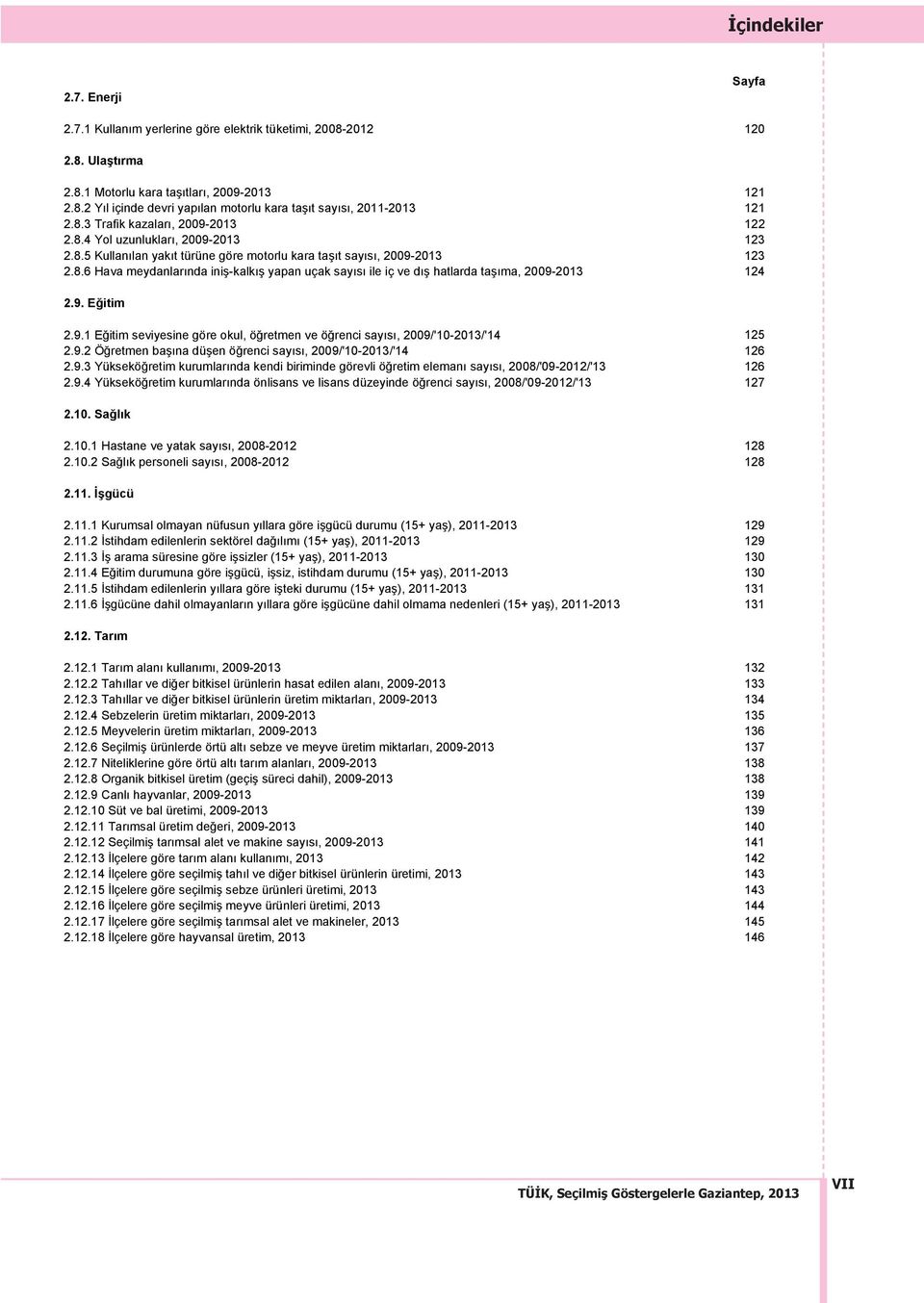 9. Eğitim 2.9.1 Eğitim seviyesine göre okul, öğretmen ve öğrenci say s, 2009/'10-2013/'14 125 2.9.2 Öğretmen baş na düşen öğrenci say s, 2009/'10-2013/'14 126 2.9.3 Yükseköğretim kurumlar nda kendi biriminde görevli öğretim eleman say s, 2008/'09-2012/'13 126 2.