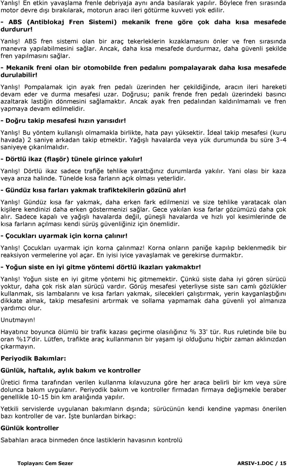 ABS fren sistemi olan bir araç tekerleklerin kızaklamasını önler ve fren sırasında manevra yapılabilmesini sağlar. Ancak, daha kısa mesafede durdurmaz, daha güvenli Ģekilde fren yapılmasını sağlar.