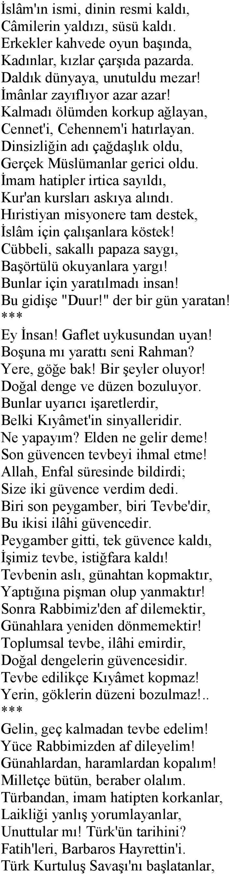 Hıristiyan misyonere tam destek, İslâm için çalışanlara köstek! Cübbeli, sakallı papaza saygı, Başörtülü okuyanlara yargı! Bunlar için yaratılmadı insan! Bu gidişe "Duur!" der bir gün yaratan!