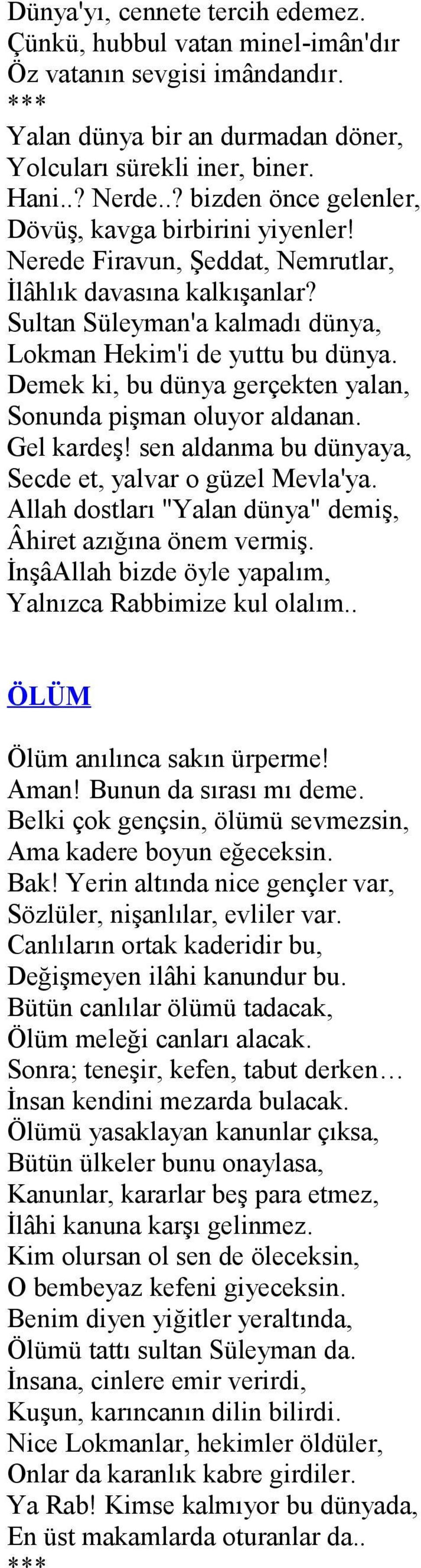 Demek ki, bu dünya gerçekten yalan, Sonunda pişman oluyor aldanan. Gel kardeş! sen aldanma bu dünyaya, Secde et, yalvar o güzel Mevla'ya.