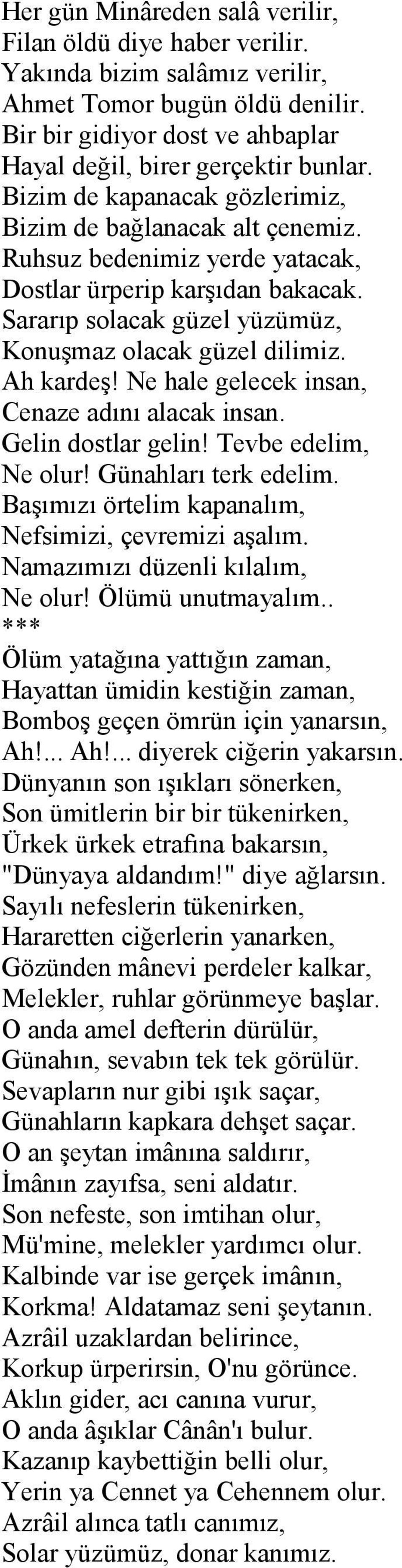 Ah kardeş! Ne hale gelecek insan, Cenaze adını alacak insan. Gelin dostlar gelin! Tevbe edelim, Ne olur! Günahları terk edelim. Başımızı örtelim kapanalım, Nefsimizi, çevremizi aşalım.