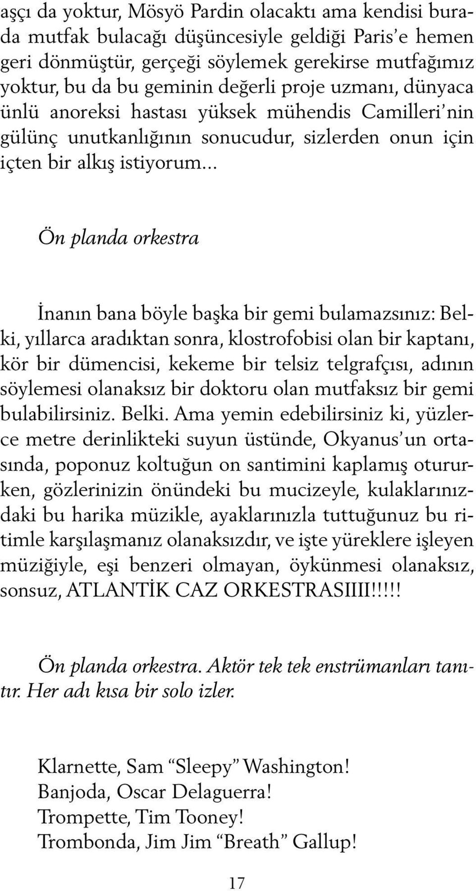 .. Ön planda orkestra İnanın bana böyle başka bir gemi bulamazsınız: Belki, yıllarca aradıktan sonra, klostrofobisi olan bir kaptanı, kör bir dümencisi, kekeme bir telsiz telgrafçısı, adının