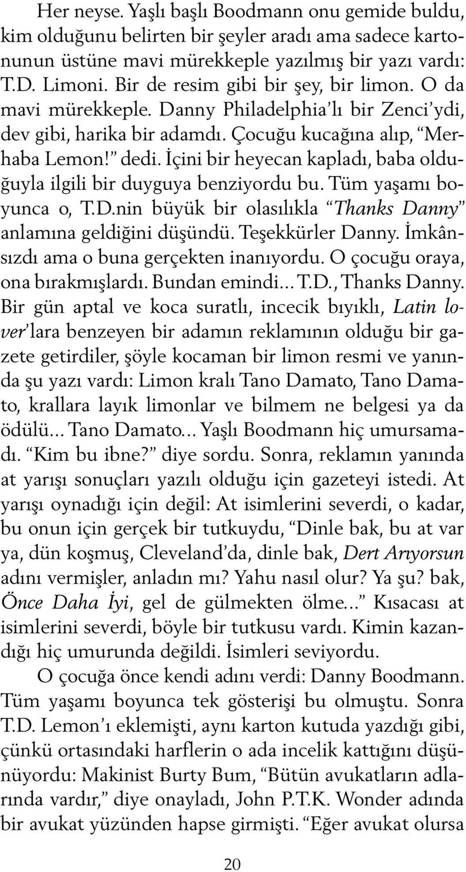 İçini bir heyecan kapladı, baba olduğuyla ilgili bir duyguya benziyordu bu. Tüm yaşamı boyunca o, T.D.nin büyük bir olasılıkla Thanks Danny anlamına geldiğini düşündü. Teşekkürler Danny.