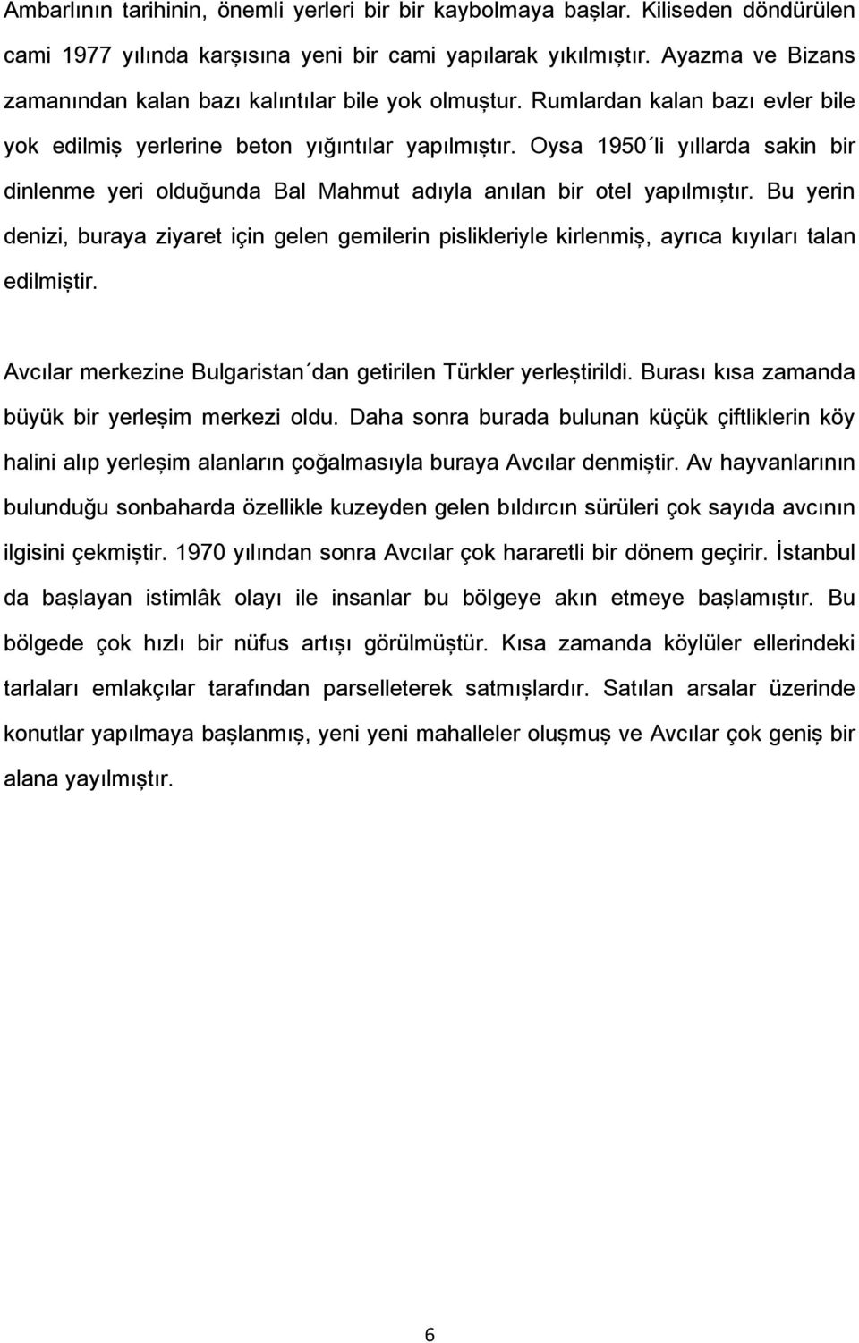 Oysa 1950 li yıllarda sakin bir dinlenme yeri olduğunda Bal Mahmut adıyla anılan bir otel yapılmıştır.