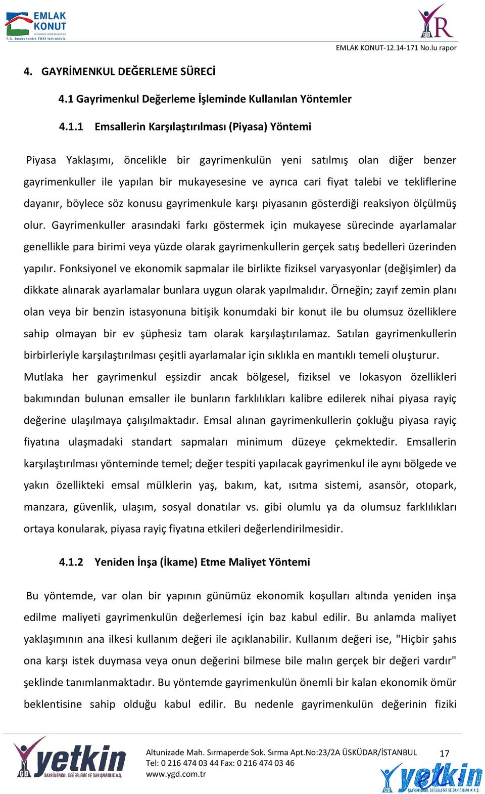 1 Emsallerin Karşılaştırılması (Piyasa) Yöntemi Piyasa Yaklaşımı, öncelikle bir gayrimenkulün yeni satılmış olan diğer benzer gayrimenkuller ile yapılan bir mukayesesine ve ayrıca cari fiyat talebi