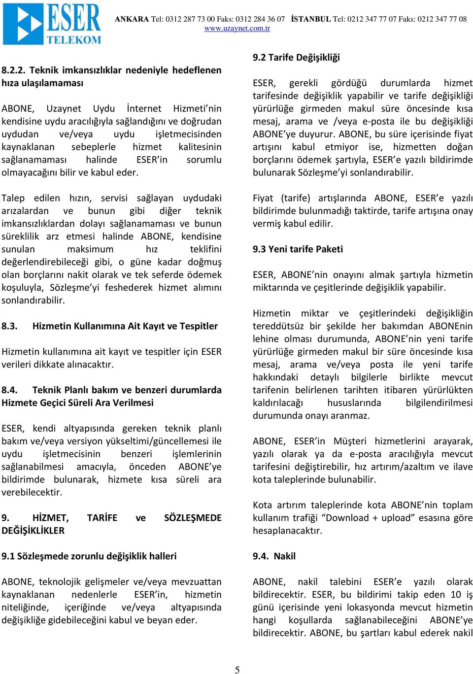 Talep edilen hızın, servisi sağlayan uydudaki arızalardan ve bunun gibi diğer teknik imkansızlıklardan dolayı sağlanamaması ve bunun süreklilik arz etmesi halinde ABONE, kendisine sunulan maksimum