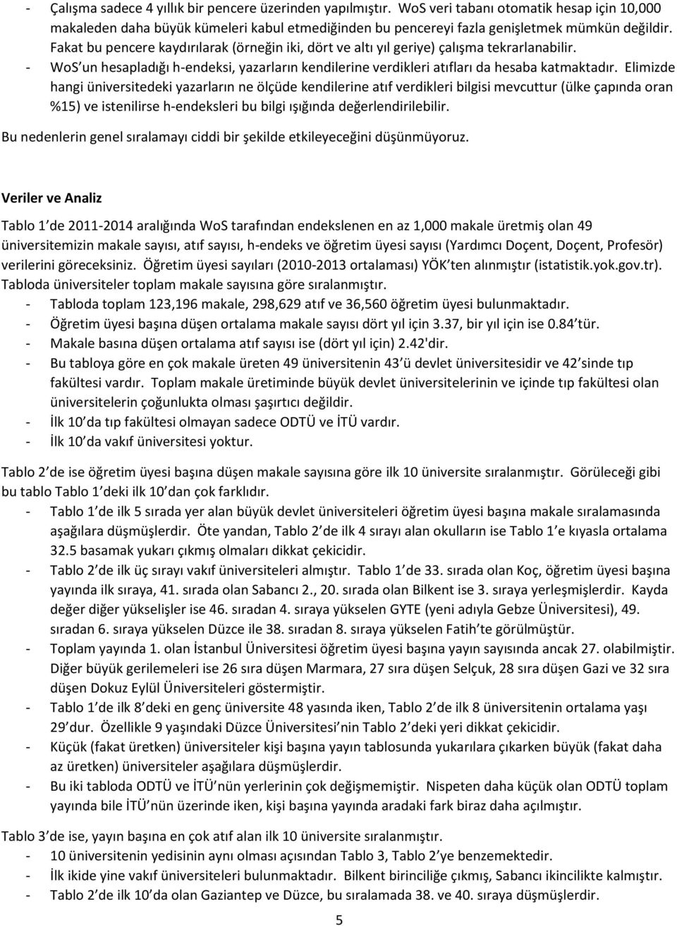 Elimizde hangi üniversitedeki yazarların ne ölçüde kendilerine atıf verdikleri bilgisi mevcuttur (ülke çapında oran %15) ve istenilirse h-endeksleri bu bilgi ışığında değerlendirilebilir.